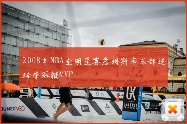 2008年NBA全明星赛詹姆斯率东部逆转夺冠摘MVP