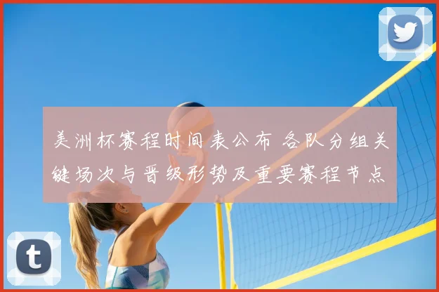 美洲杯赛程时间表公布 各队分组关键场次与晋级形势及重要赛程节点解读