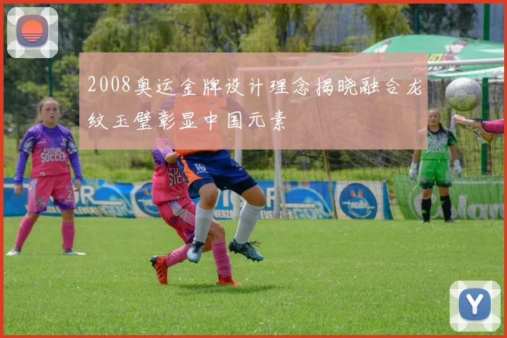 2008奥运金牌设计理念揭晓融合龙纹玉璧彰显中国元素