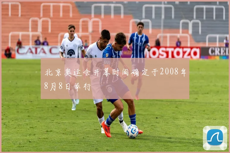 北京奥运会开幕时间确定于2008年8月8日举行