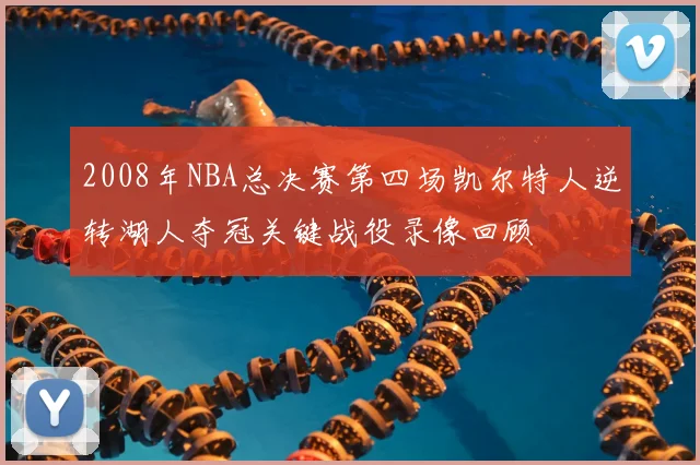 2008年NBA总决赛第四场凯尔特人逆转湖人夺冠关键战役录像回顾