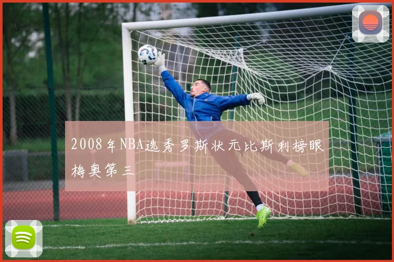 2008年NBA选秀罗斯状元比斯利榜眼梅奥第三