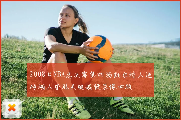 2008年NBA总决赛第四场凯尔特人逆转湖人夺冠关键战役录像回顾
