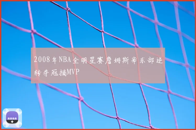 2008年NBA全明星赛詹姆斯率东部逆转夺冠摘MVP