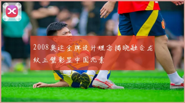 2008奥运金牌设计理念揭晓融合龙纹玉璧彰显中国元素