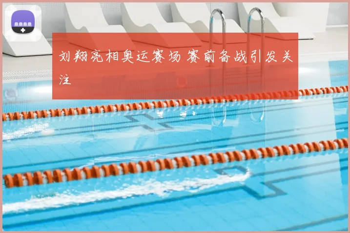刘翔亮相奥运赛场 赛前备战引发关注