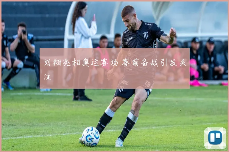 刘翔亮相奥运赛场 赛前备战引发关注