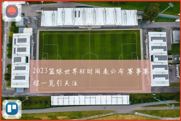 2023篮球世界杯时间表公布 赛事赛程一览引关注