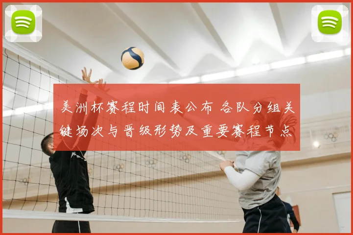 美洲杯赛程时间表公布 各队分组关键场次与晋级形势及重要赛程节点解读