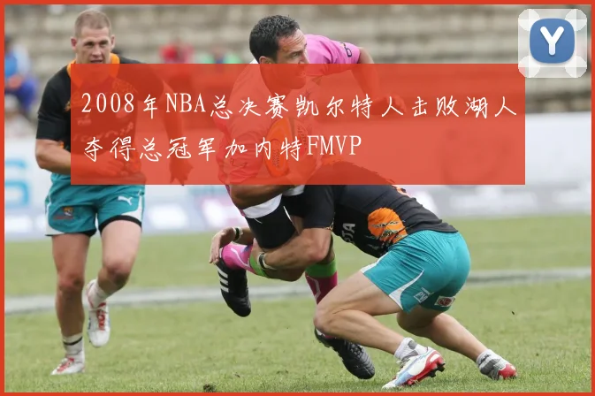 2008年NBA总决赛凯尔特人击败湖人夺得总冠军加内特FMVP