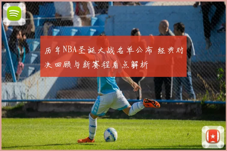 历年NBA圣诞大战名单公布 经典对决回顾与新赛程看点解析