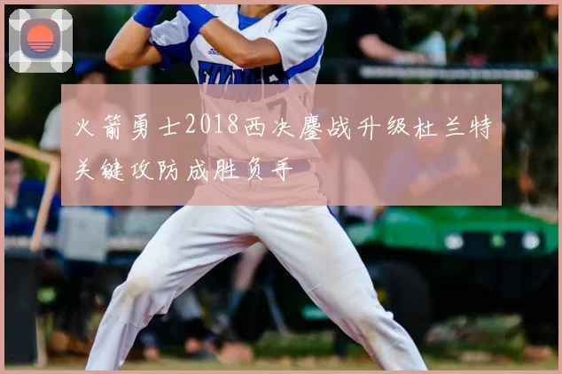 火箭勇士2018西决鏖战升级杜兰特关键攻防成胜负手
