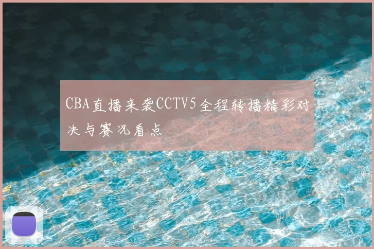 CBA直播来袭CCTV5全程转播精彩对决与赛况看点