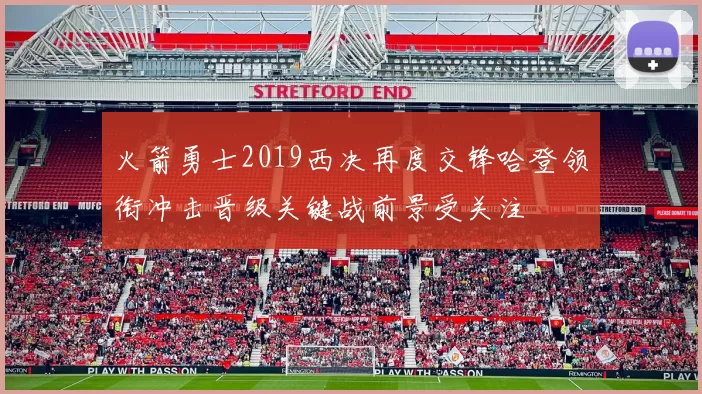 火箭勇士2019西决再度交锋哈登领衔冲击晋级关键战前景受关注