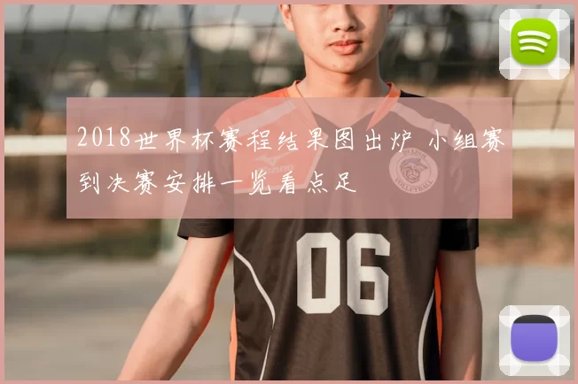 2018世界杯赛程结果图出炉 小组赛到决赛安排一览看点足