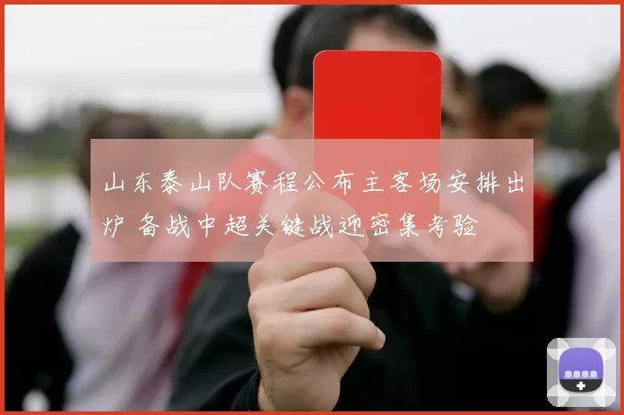 山东泰山队赛程公布主客场安排出炉 备战中超关键战迎密集考验