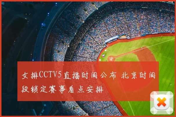 女排CCTV5直播时间公布 北京时间段锁定赛事看点安排