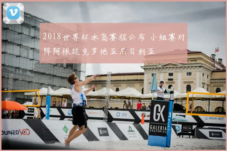 2018世界杯冰岛赛程公布 小组赛对阵阿根廷克罗地亚尼日利亚
