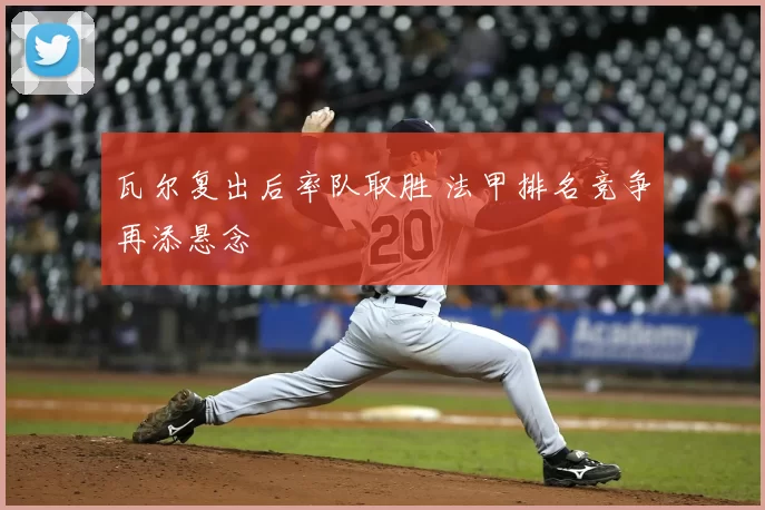 瓦尔复出后率队取胜 法甲排名竞争再添悬念