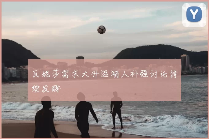 瓦妮莎需求大升温湖人补强讨论持续发酵