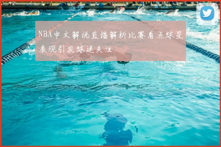 NBA中文解说直播解析比赛看点球星表现引发球迷关注