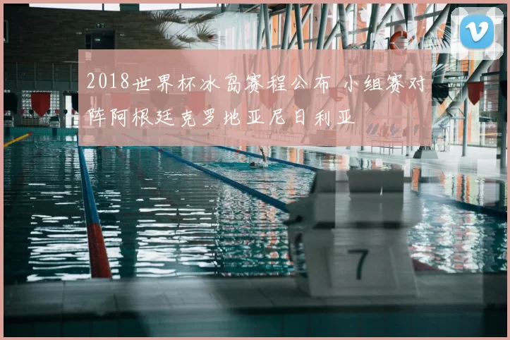 2018世界杯冰岛赛程公布 小组赛对阵阿根廷克罗地亚尼日利亚