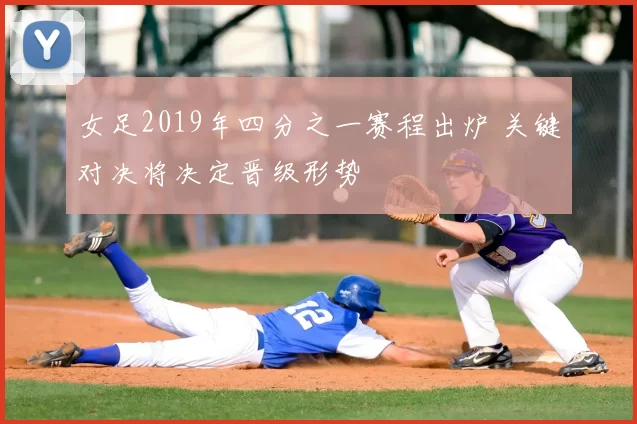 女足2019年四分之一赛程出炉 关键对决将决定晋级形势