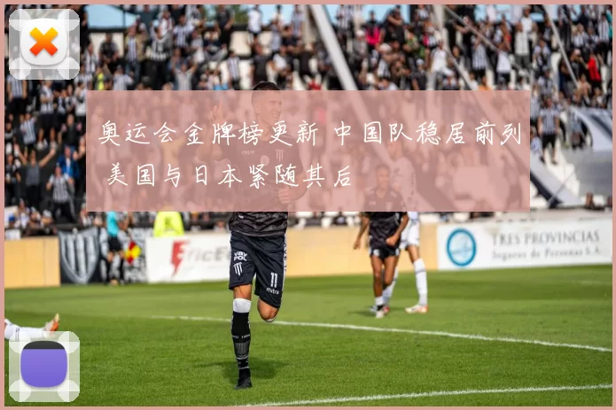 奥运会金牌榜更新 中国队稳居前列 美国与日本紧随其后
