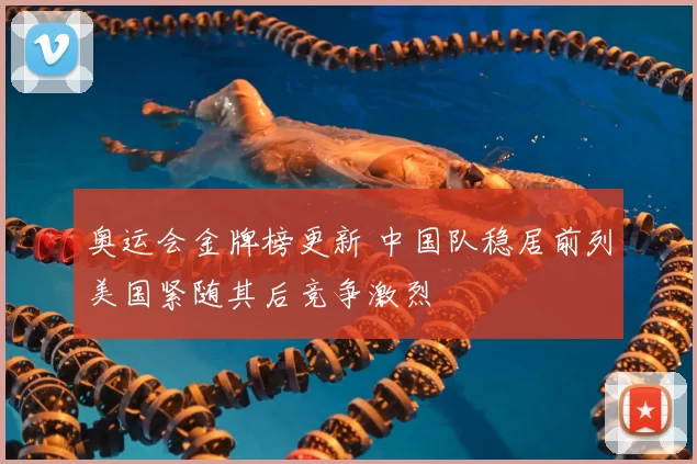 奥运会金牌榜更新 中国队稳居前列美国紧随其后竞争激烈