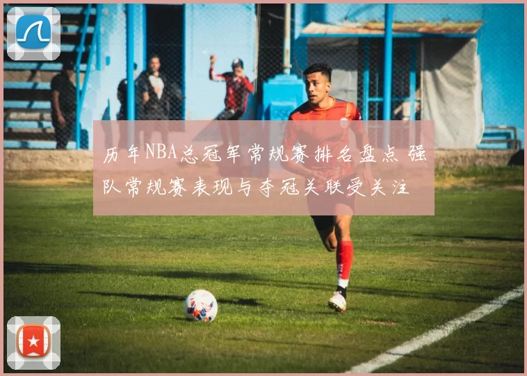 历年NBA总冠军常规赛排名盘点 强队常规赛表现与夺冠关联受关注