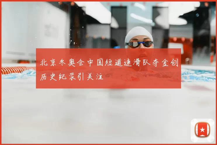 北京冬奥会中国短道速滑队夺金创历史纪录引关注