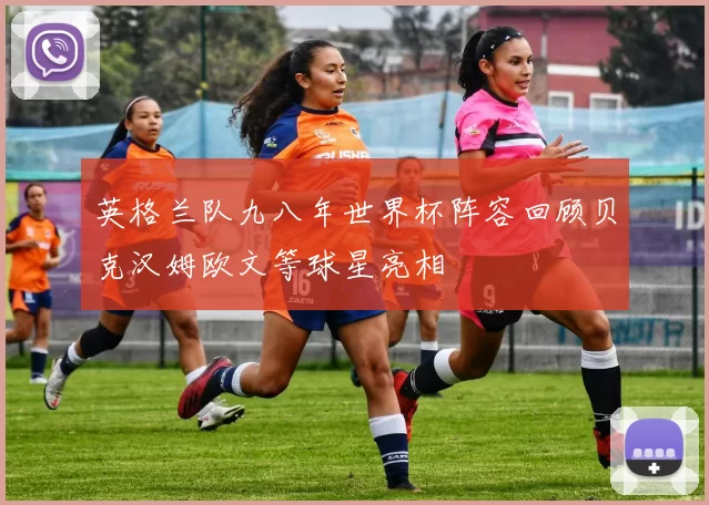 英格兰队九八年世界杯阵容回顾贝克汉姆欧文等球星亮相