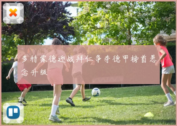 多特蒙德迎战拜仁争夺德甲榜首悬念升级
