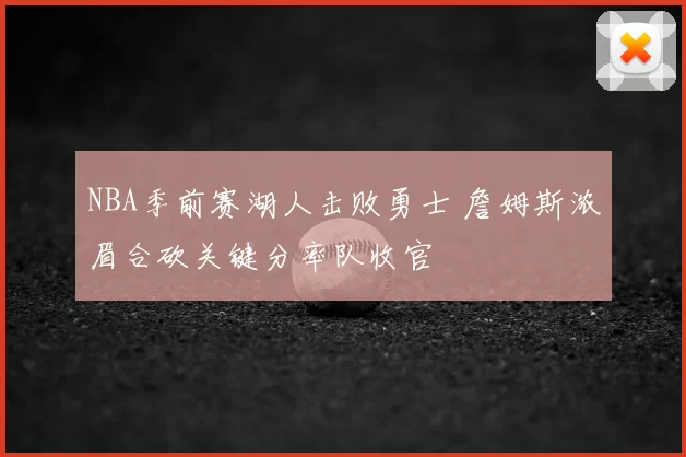 NBA季前赛湖人击败勇士 詹姆斯浓眉合砍关键分率队收官