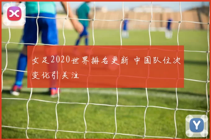 女足2020世界排名更新 中国队位次变化引关注